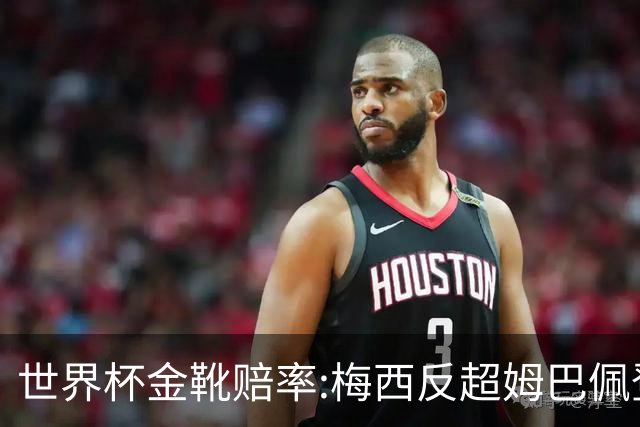 世界杯金靴赔率:梅西反超姆巴佩登顶 登贝莱第3
