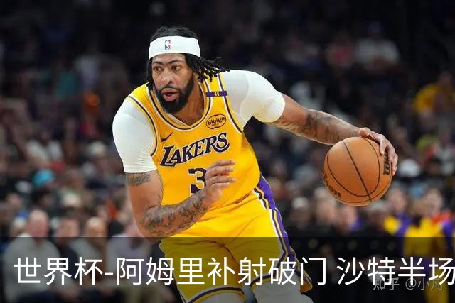 世界杯-阿姆里补射破门 沙特半场暂1-0领先乌拉圭