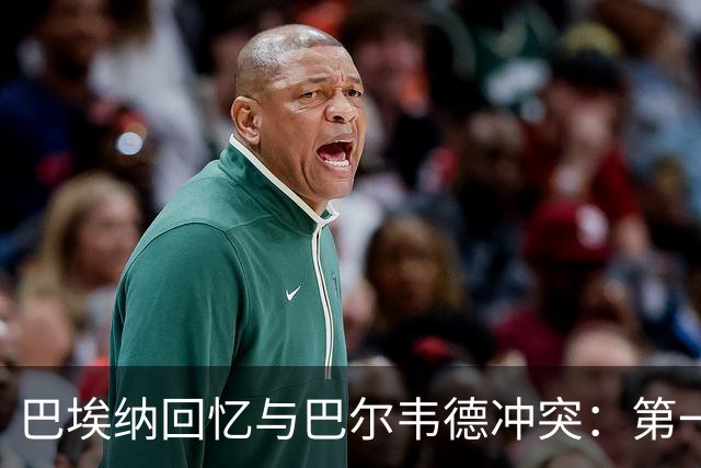 巴埃纳回忆与巴尔韦德冲突：第一次面对如此强烈的憎恨，曾想放弃