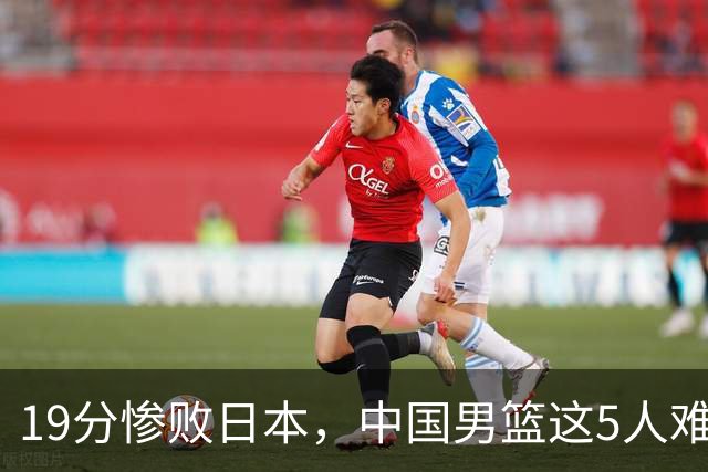 19分惨败日本，中国男篮这5人难辞其咎，输球绝非是一个人的责任
