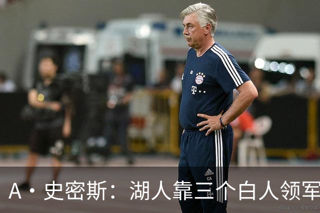 A·史密斯：湖人靠三个白人领军打不出名堂 这是篮球不是高尔夫