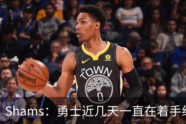 Shams：勇士近几天一直在着手组四巨头 詹眉俩是同一个包裹的交易